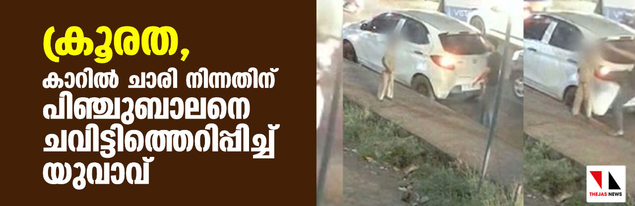 ക്രൂരത, കാറില് ചാരി നിന്നതിന് പിഞ്ചുബാലനെ ചവിട്ടിത്തെറിപ്പിച്ച് യുവാവ് ക്രൂരത, കാറില് ചാരി നിന്നതിന് പിഞ്ചുബാലനെ ചവിട്ടിത്തെറിപ്പിച്ച് യുവാവ്