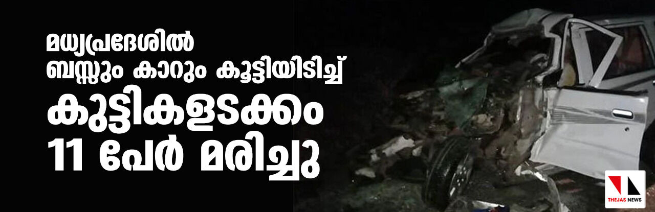 മധ്യപ്രദേശില്‍ ബസ്സും കാറും കൂട്ടിയിടിച്ച് കുട്ടികളടക്കം 11 പേര്‍ മരിച്ചു