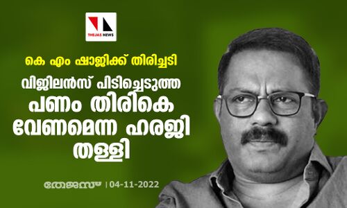 കെ എം ഷാജിക്ക് തിരിച്ചടി; വിജിലന്‍സ് പിടിച്ചെടുത്ത പണം തിരികെ വേണമെന്ന ഹരജി തള്ളി