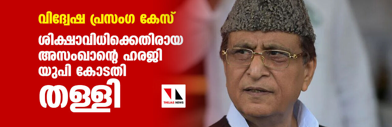 വിദ്വേഷ പ്രസംഗ കേസ്: ശിക്ഷാവിധിക്കെതിരായ അസംഖാന്റെ ഹരജി യുപി കോടതി തള്ളി