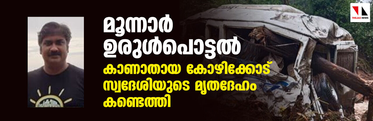 മൂന്നാര് ഉരുള്പൊട്ടല്: കാണാതായ കോഴിക്കോട് സ്വദേശിയുടെ മൃതദേഹം കണ്ടെത്തി മൂന്നാര് ഉരുള്പൊട്ടല്: കാണാതായ കോഴിക്കോട് സ്വദേശിയുടെ മൃതദേഹം കണ്ടെത്തി