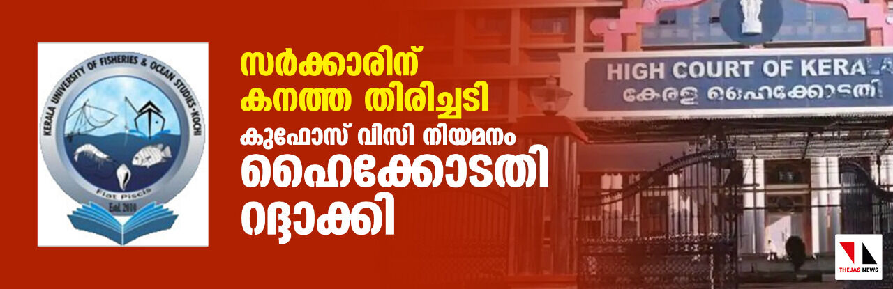 സര്ക്കാരിന് കനത്ത തിരിച്ചടി: കുഫോസ് വിസി നിയമനം ഹൈക്കോടതി റദ്ദാക്കി സര്ക്കാരിന് കനത്ത തിരിച്ചടി: കുഫോസ് വിസി നിയമനം ഹൈക്കോടതി റദ്ദാക്കി