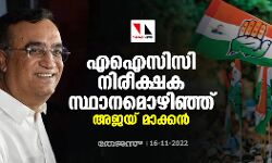 എഐസിസി നിരീക്ഷക സ്ഥാനമൊഴിഞ്ഞ് അജയ് മാക്കന്‍