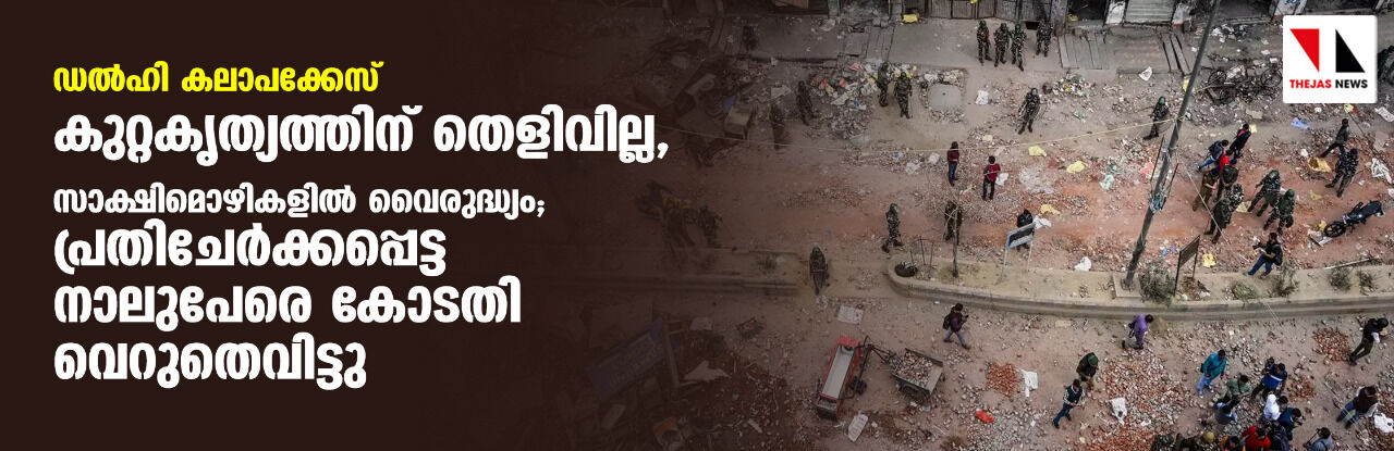 ഡല്ഹി കലാപക്കേസ്: കുറ്റകൃത്യത്തിന് തെളിവില്ല, സാക്ഷിമൊഴികളില് വൈരുദ്ധ്യം; പ്രതിചേര്ക്കപ്പെട്ട നാലുപേരെ കോടതി വെറുതെവിട്ടു ഡല്ഹി കലാപക്കേസ്: കുറ്റകൃത്യത്തിന് തെളിവില്ല, സാക്ഷിമൊഴികളില് വൈരുദ്ധ്യം; പ്രതിചേര്ക്കപ്പെട്ട നാലുപേരെ കോടതി വെറുതെവിട്ടു