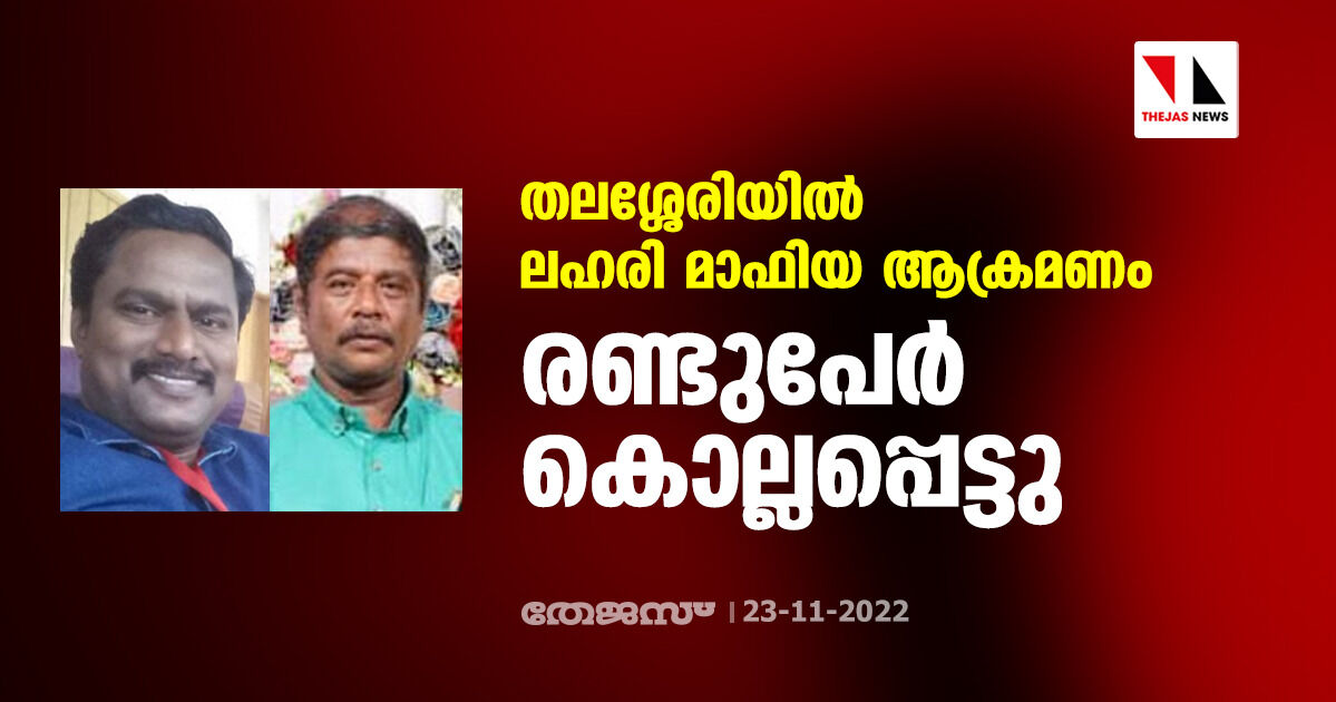 തലശ്ശേരിയില്‍ ലഹരി മാഫിയ ആക്രമണം; രണ്ടുപേര്‍ കൊല്ലപ്പെട്ടു