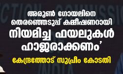അരുൺ ഗോയലിനെ തെരഞ്ഞെടുപ്പ് കമ്മീഷണറായി നിയമിച്ച ഫയലുകൾ ഹാജരാക്കണം, കേന്ദ്രത്തോട് സുപ്രീം കോടതി