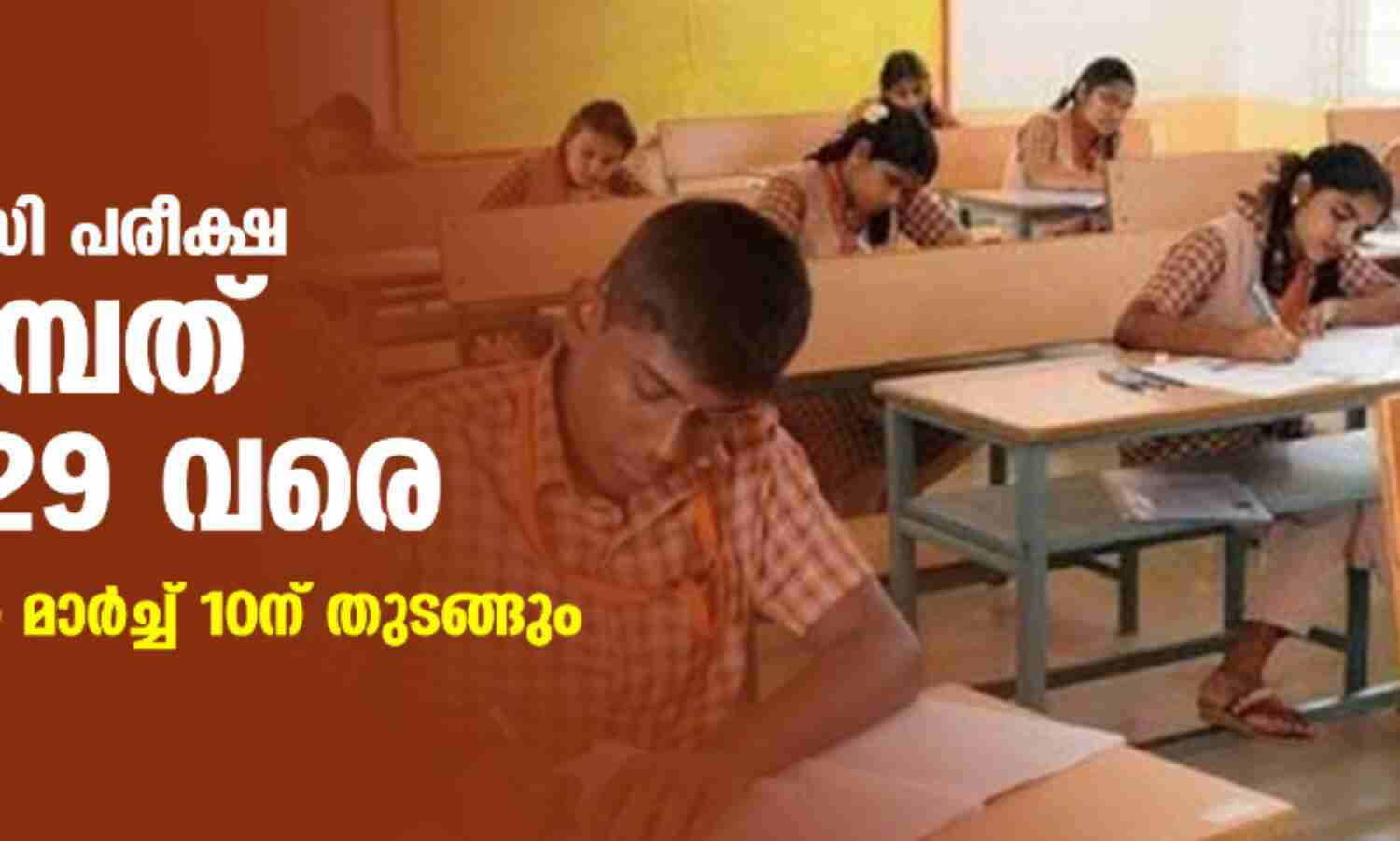 എസ്എസ്എല്സി പരീക്ഷ മാര്ച്ച് ഒമ്പത് മുതല് 29 വരെ; പ്ലസ്ടു പരീക്ഷകള് മാര്ച്ച് 10ന് തുടങ്ങും എസ്എസ്എല്സി പരീക്ഷ മാര്ച്ച് ഒമ്പത് മുതല് 29 വരെ; പ്ലസ്ടു പരീക്ഷകള് മാര്ച്ച് 10ന് തുടങ്ങും