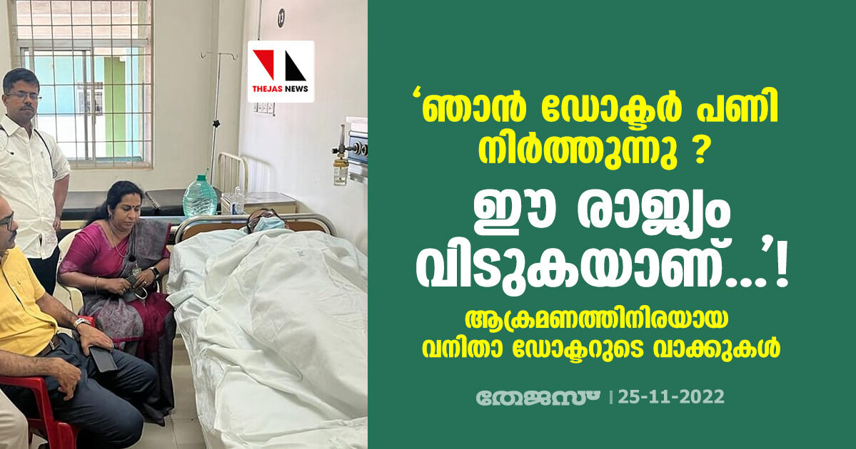 ഞാന്‍ ഡോക്ടര്‍ പണി നിര്‍ത്തുന്നു  ഈ രാജ്യം വിടുകയാണ്...!; ആക്രമണത്തിനിരയായ വനിതാ ഡോക്ടറുടെ വാക്കുകള്‍ !