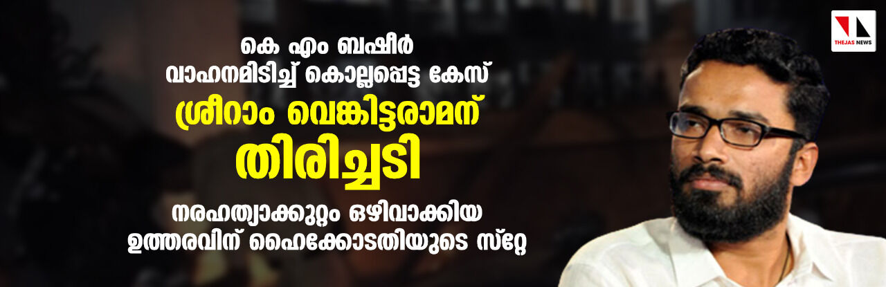 കെ എം ബഷീര്‍ വാഹനമിടിച്ച് കൊല്ലപ്പെട്ട കേസ്: ശ്രീറാം വെങ്കിട്ടരാമന് തിരിച്ചടി; നരഹത്യാക്കുറ്റം ഒഴിവാക്കിയ ഉത്തരവിന് ഹൈക്കോടതിയുടെ സ്റ്റേ