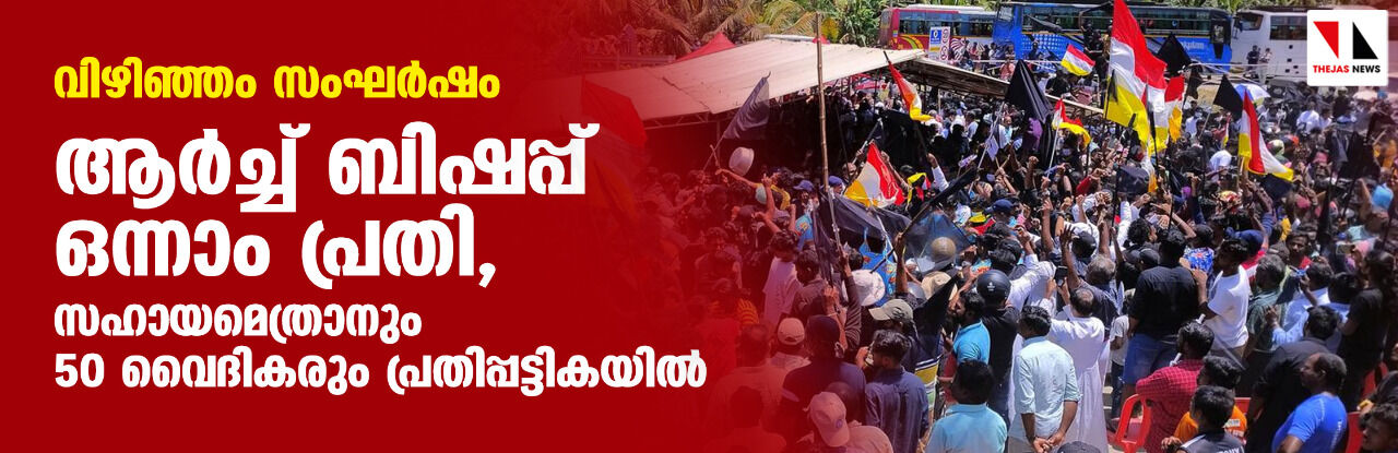 വിഴിഞ്ഞം സംഘര്ഷം: ആര്ച്ച് ബിഷപ്പ് ഒന്നാം പ്രതി; സഹായമെത്രാനും 50 വൈദികരും പ്രതിപ്പട്ടികയില് വിഴിഞ്ഞം സംഘര്ഷം: ആര്ച്ച് ബിഷപ്പ് ഒന്നാം പ്രതി; സഹായമെത്രാനും 50 വൈദികരും പ്രതിപ്പട്ടികയില്