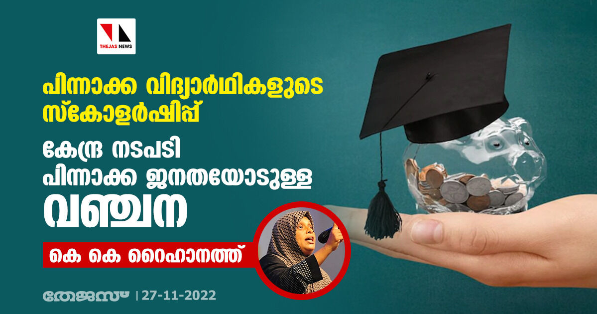 പിന്നാക്ക വിദ്യാര്ഥികളുടെ സ്കോളര്ഷിപ്പ്: കേന്ദ്ര നടപടി പിന്നാക്ക ജനതയോടുള്ള വഞ്ചന കെ കെ റൈഹാനത്ത് പിന്നാക്ക വിദ്യാര്ഥികളുടെ സ്കോളര്ഷിപ്പ്: കേന്ദ്ര നടപടി പിന്നാക്ക ജനതയോടുള്ള വഞ്ചന കെ കെ റൈഹാനത്ത്