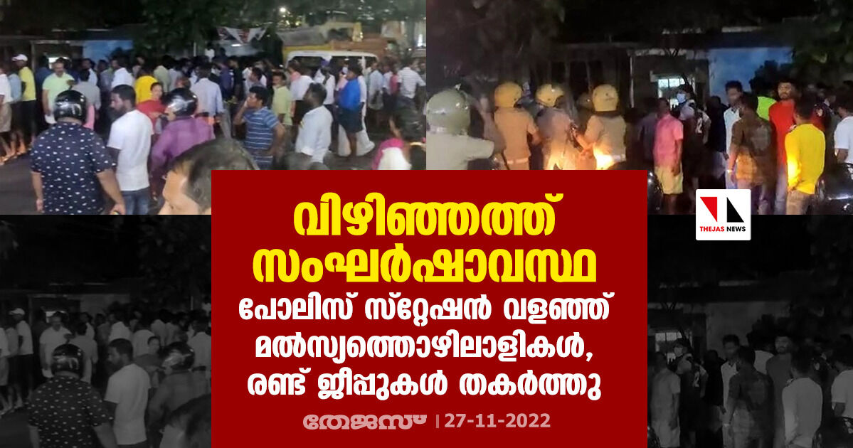 വിഴിഞ്ഞത്ത് സംഘര്‍ഷാവസ്ഥ; പോലിസ് സ്‌റ്റേഷന്‍ വളഞ്ഞ് മല്‍സ്യത്തൊഴിലാളികള്‍, രണ്ട് ജീപ്പുകള്‍ തകര്‍ത്തു