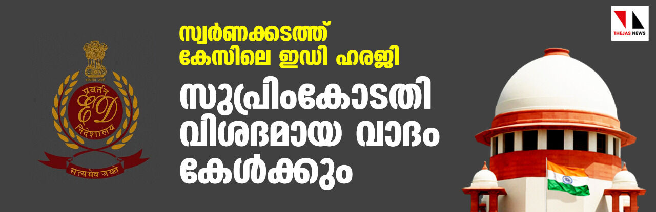 സ്വര്‍ണക്കടത്ത് കേസിലെ ഇഡി ഹരജി; സുപ്രിംകോടതി വിശദമായ വാദം കേള്‍ക്കും