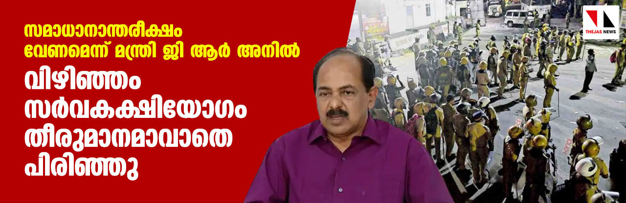 സമാധാനാന്തരീക്ഷം വേണമെന്ന് മന്ത്രി ജി ആര് അനില്; വിഴിഞ്ഞം സര്വകക്ഷിയോഗം തീരുമാനമാവാതെ പിരിഞ്ഞു സമാധാനാന്തരീക്ഷം വേണമെന്ന് മന്ത്രി ജി ആര് അനില്; വിഴിഞ്ഞം സര്വകക്ഷിയോഗം തീരുമാനമാവാതെ പിരിഞ്ഞു