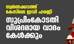 സ്വര്‍ണക്കടത്ത് കേസിലെ ഇഡി ഹരജി; സുപ്രിംകോടതി വിശദമായ വാദം കേള്‍ക്കും