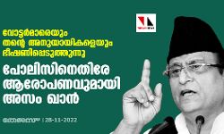 വോട്ടര്‍മാരെയും തന്റെ അനുയായികളെയും ഭീഷണിപ്പെടുത്തുന്നു; പോലിസിനെതിരേ ആരോപണവുമായി അസം ഖാന്‍