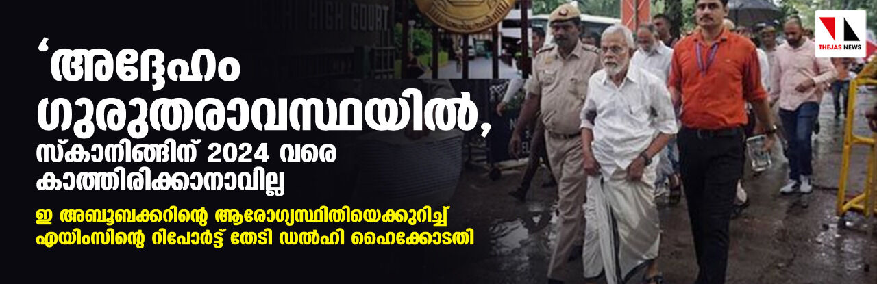 അദ്ദേഹം ഗുരുതരാവസ്ഥയില്‍, സ്‌കാനിങ്ങിന് 2024 വരെ കാത്തിരിക്കാനാവില്ല; ഇ അബൂബക്കറിന്റെ ആരോഗ്യസ്ഥിതിയെക്കുറിച്ച് എയിംസിന്റെ റിപോര്‍ട്ട് തേടി ഡല്‍ഹി ഹൈക്കോടതി