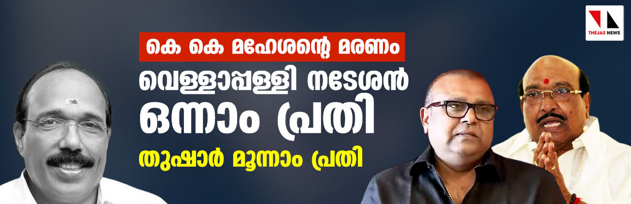 കെ കെ മഹേശന്റെ മരണം: വെള്ളാപ്പള്ളി നടേശന്‍ ഒന്നാം പ്രതി; തുഷാര്‍ മൂന്നാം പ്രതി