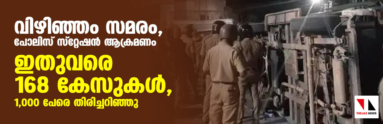 വിഴിഞ്ഞം സമരം, പോലിസ് സ്റ്റേഷന് ആക്രമണം; ഇതുവരെ 168 കേസുകള്, 1,000 പേരെ തിരിച്ചറിഞ്ഞു വിഴിഞ്ഞം സമരം, പോലിസ് സ്റ്റേഷന് ആക്രമണം; ഇതുവരെ 168 കേസുകള്, 1,000 പേരെ തിരിച്ചറിഞ്ഞു