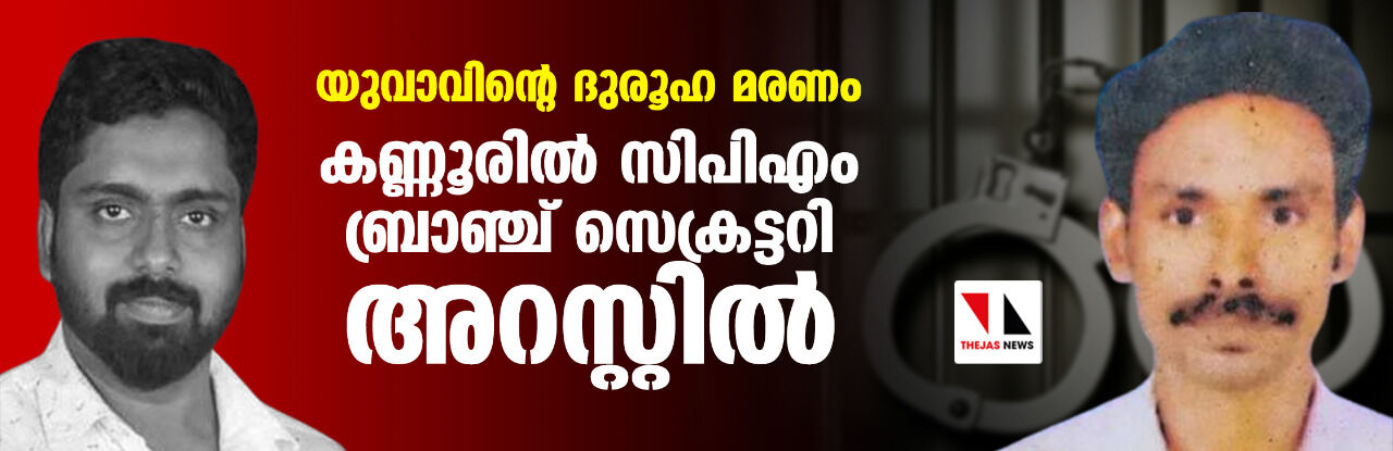 യുവാവിന്റെ ദുരൂഹ മരണം; കണ്ണൂരില്‍ സിപിഎം ബ്രാഞ്ച് സെക്രട്ടറി അറസ്റ്റില്‍