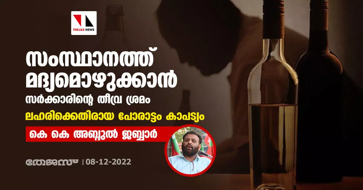 സംസ്ഥാനത്ത് മദ്യമൊഴുക്കാന് സര്ക്കാരിന്റെ തീവ്ര ശ്രമം; ലഹരിക്കെതിരായ പോരാട്ടം കാപട്യം: കെ കെ അബ്ദുൽ ജബ്ബാർ സംസ്ഥാനത്ത് മദ്യമൊഴുക്കാന് സര്ക്കാരിന്റെ തീവ്ര ശ്രമം; ലഹരിക്കെതിരായ പോരാട്ടം കാപട്യം: കെ കെ അബ്ദുൽ ജബ്ബാർ