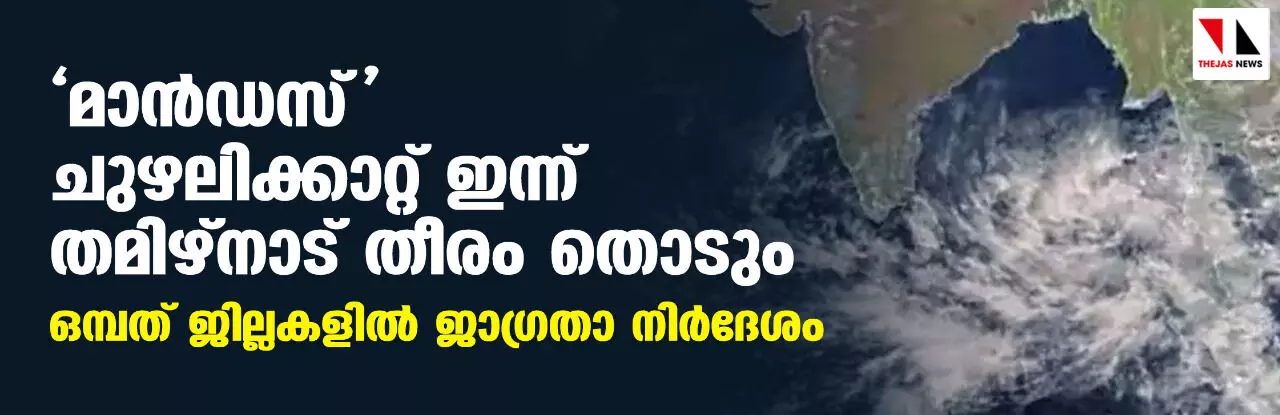 മാന്‍ഡസ് ചുഴലിക്കാറ്റ് ഇന്ന് തമിഴ്‌നാട് തീരം തൊടും; ഒമ്പത് ജില്ലകളില്‍ ജാഗ്രതാ നിര്‍ദേശം