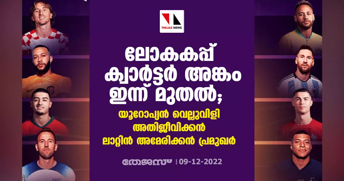 ലോകകപ്പ് ക്വാര്‍ട്ടര്‍ അങ്കം ഇന്ന് മുതല്‍ ; യൂറോപ്പ്യന്‍ വെല്ലുവിളി അതിജീവിക്കന്‍  ലാറ്റിന്‍ അമേരിക്കന്‍ പ്രമുഖര്‍