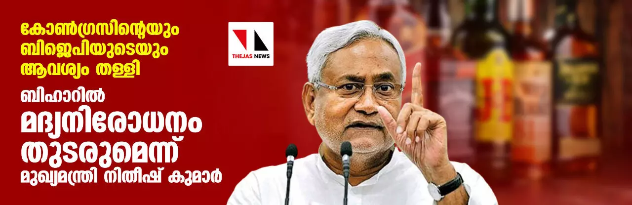 കോണ്ഗ്രസിന്റെയും ബിജെപിയുടെയും ആവശ്യം തള്ളി; ബിഹാറില് മദ്യനിരോധനം തുടരുമെന്ന് മുഖ്യമന്ത്രി നിതീഷ് കുമാര് കോണ്ഗ്രസിന്റെയും ബിജെപിയുടെയും ആവശ്യം തള്ളി; ബിഹാറില് മദ്യനിരോധനം തുടരുമെന്ന് മുഖ്യമന്ത്രി നിതീഷ് കുമാര്