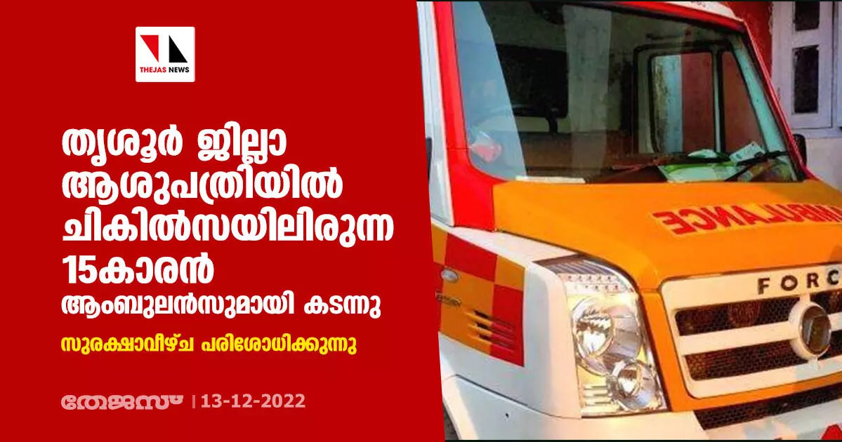 തൃശൂര് ജില്ലാ ആശുപത്രിയില് ചികില്സയിലിരുന്ന 15കാരന് ആംബുലന്സുമായി കടന്നു; സുരക്ഷാവീഴ്ച പരിശോധിക്കുന്നു തൃശൂര് ജില്ലാ ആശുപത്രിയില് ചികില്സയിലിരുന്ന 15കാരന് ആംബുലന്സുമായി കടന്നു; സുരക്ഷാവീഴ്ച പരിശോധിക്കുന്നു