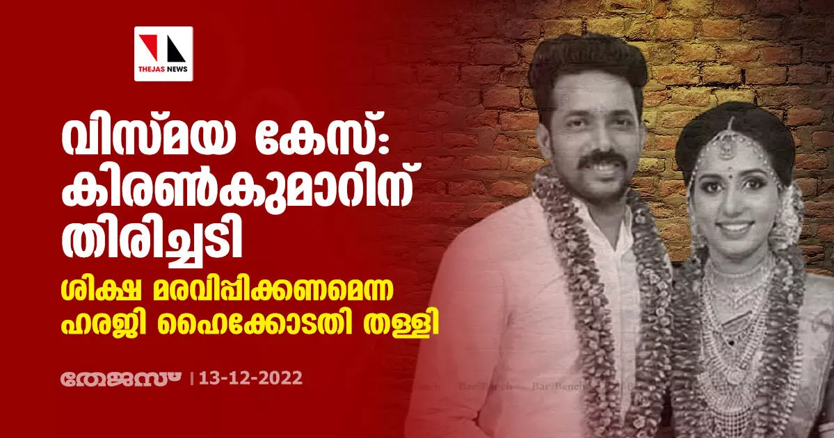 വിസ്മയ കേസ്: കിരണ്കുമാറിന് തിരിച്ചടി; ശിക്ഷ മരവിപ്പിക്കണമെന്ന ഹരജി ഹൈക്കോടതി തള്ളി വിസ്മയ കേസ്: കിരണ്കുമാറിന് തിരിച്ചടി; ശിക്ഷ മരവിപ്പിക്കണമെന്ന ഹരജി ഹൈക്കോടതി തള്ളി