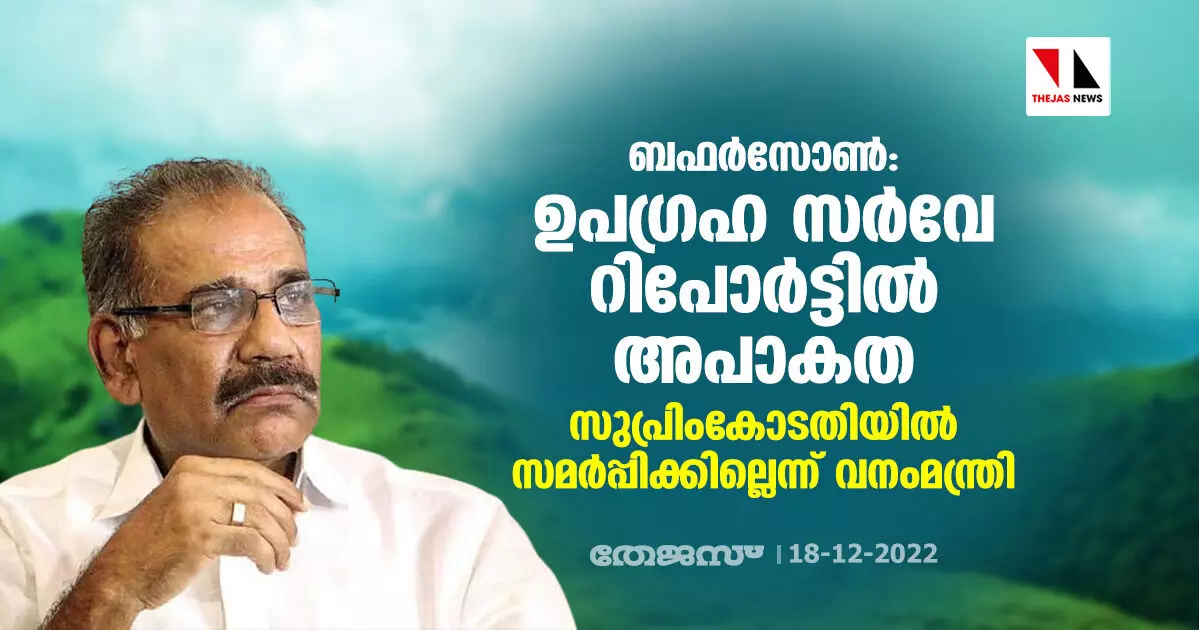 ബഫര്‍സോണ്‍: ഉപഗ്രഹ സര്‍വേ റിപോര്‍ട്ടില്‍ അപാകത; സുപ്രിംകോടതിയില്‍ സമര്‍പ്പിക്കില്ലെന്ന് വനംമന്ത്രി