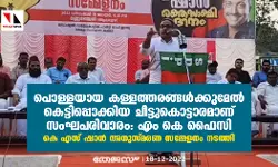 പൊള്ളയായ കള്ളത്തരങ്ങള്‍ക്കുമേല്‍ കെട്ടിപ്പൊക്കിയ ചീട്ടുകൊട്ടാരമാണ് സംഘപരിവാരം: എം കെ ഫൈസി