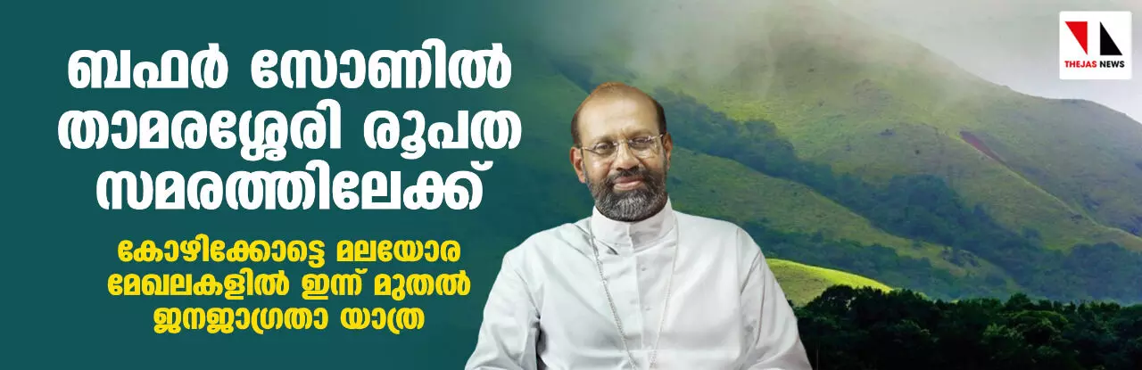 ബഫര്‍ സോണില്‍ താമരശ്ശേരി രൂപത സമരത്തിലേക്ക്; കോഴിക്കോട്ടെ മലയോര മേഖലകളില്‍ ഇന്ന് മുതല്‍ ജനജാഗ്രതാ യാത്ര