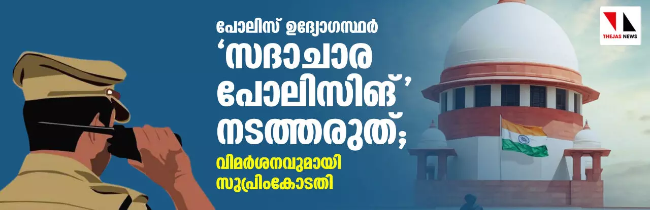 പോലിസ് ഉദ്യോഗസ്ഥര് സദാചാര പോലിസിങ് നടത്തരുത്; വിമര്ശനവുമായി സുപ്രിംകോടതി പോലിസ് ഉദ്യോഗസ്ഥര് സദാചാര പോലിസിങ് നടത്തരുത്; വിമര്ശനവുമായി സുപ്രിംകോടതി