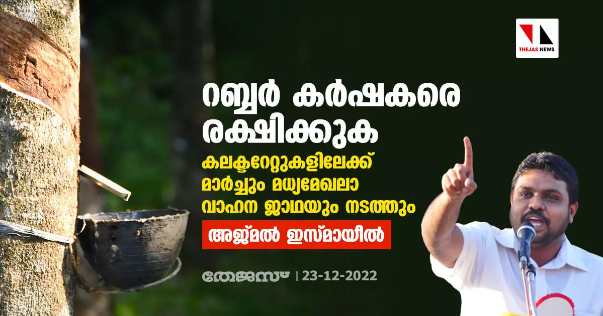റബ്ബര് കര്ഷകരെ രക്ഷിക്കുക: കലക്ടറേറ്റുകളിലേക്ക് മാര്ച്ചും മധ്യമേഖലാ വാഹന ജാഥയും നടത്തും- അജ്മല് ഇസ്മായീല് റബ്ബര് കര്ഷകരെ രക്ഷിക്കുക: കലക്ടറേറ്റുകളിലേക്ക് മാര്ച്ചും മധ്യമേഖലാ വാഹന ജാഥയും നടത്തും- അജ്മല് ഇസ്മായീല്