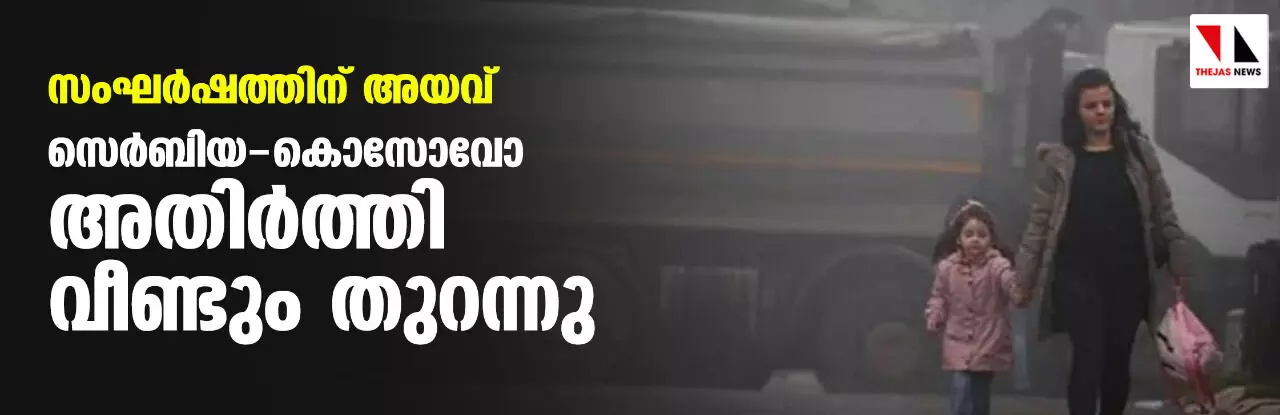 സംഘര്‍ഷത്തിന് അയവ്; സെര്‍ബിയ- കൊസോവോ അതിര്‍ത്തി വീണ്ടും തുറന്നു