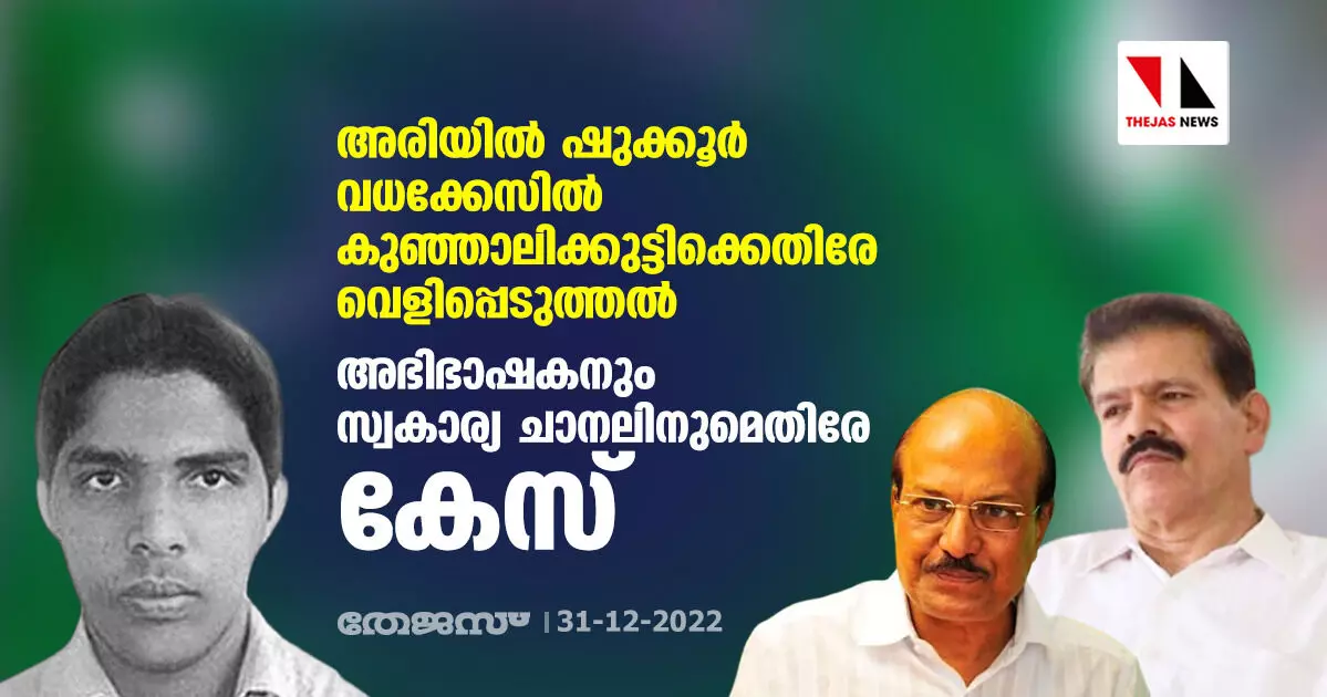 അരിയില്‍ ഷുക്കൂര്‍ വധക്കേസില്‍ കുഞ്ഞാലിക്കുട്ടിക്കെതിരേ വെളിപ്പെടുത്തല്‍; അഭിഭാഷകനും സ്വകാര്യ ചാനലിനുമെതിരേ കേസ്