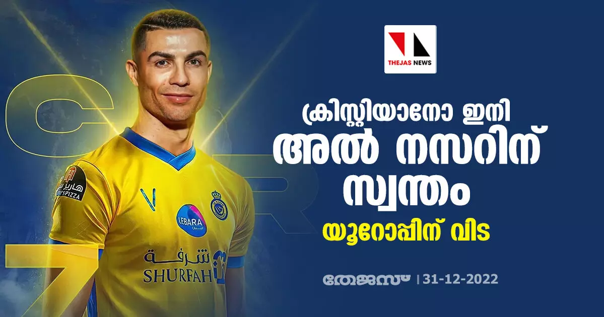 ക്രിസ്റ്റിയാനോ ഇനി അല് നസറിന് സ്വന്തം; യൂറോപ്പിന് വിട ക്രിസ്റ്റിയാനോ ഇനി അല് നസറിന് സ്വന്തം; യൂറോപ്പിന് വിട