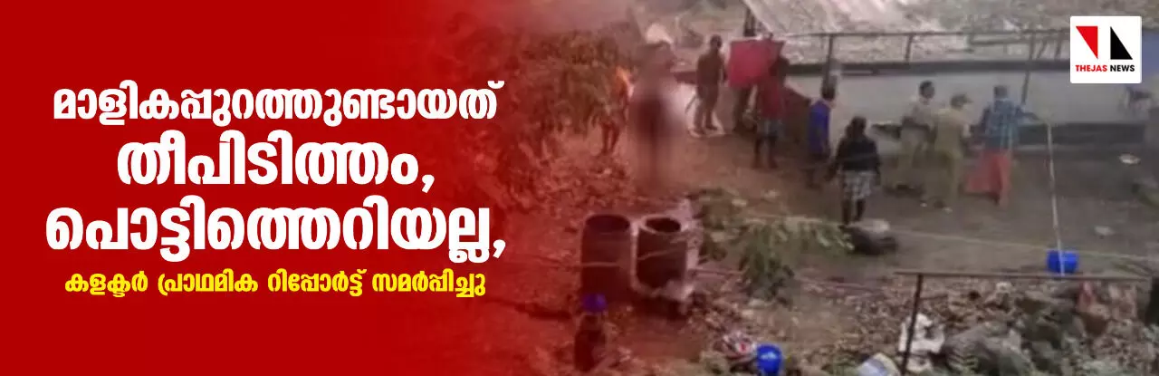 മാളികപ്പുറത്തുണ്ടായത് തീപിടിത്തം, പൊട്ടിത്തെറിയല്ല, കലക്ടര് പ്രാഥമിക റിപ്പോര്ട്ട് സമര്പ്പിച്ചു മാളികപ്പുറത്തുണ്ടായത് തീപിടിത്തം, പൊട്ടിത്തെറിയല്ല, കലക്ടര് പ്രാഥമിക റിപ്പോര്ട്ട് സമര്പ്പിച്ചു