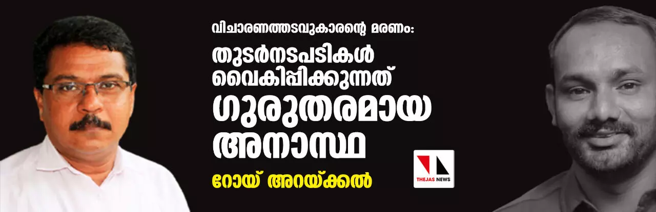വിചാരണത്തടവുകാരന്റെ മരണം: തുടര്നടപടികള് വൈകിപ്പിക്കുന്നത് ഗുരുതരമായ അനാസ്ഥ: റോയ് അറയ്ക്കല് വിചാരണത്തടവുകാരന്റെ മരണം: തുടര്നടപടികള് വൈകിപ്പിക്കുന്നത് ഗുരുതരമായ അനാസ്ഥ: റോയ് അറയ്ക്കല്