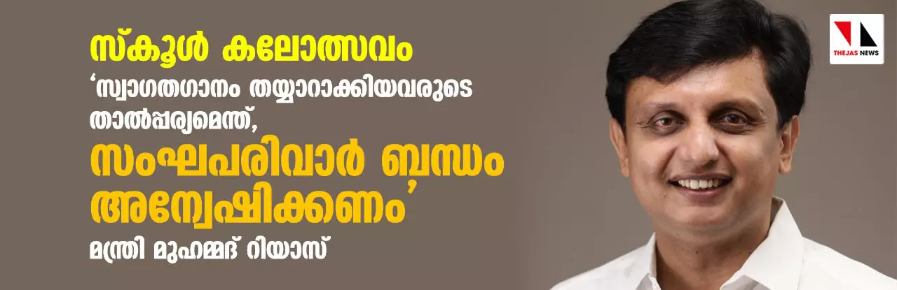 സ്കൂള് കലോത്സവം: സ്വാഗതഗാനം തയ്യാറാക്കിയവരുടെ താല്പ്പര്യമെന്ത്, സംഘപരിവാര് ബന്ധം അന്വേഷിക്കണം: മന്ത്രി മുഹമ്മദ് റിയാസ് സ്കൂള് കലോത്സവം: സ്വാഗതഗാനം തയ്യാറാക്കിയവരുടെ താല്പ്പര്യമെന്ത്, സംഘപരിവാര് ബന്ധം അന്വേഷിക്കണം: മന്ത്രി മുഹമ്മദ് റിയാസ്