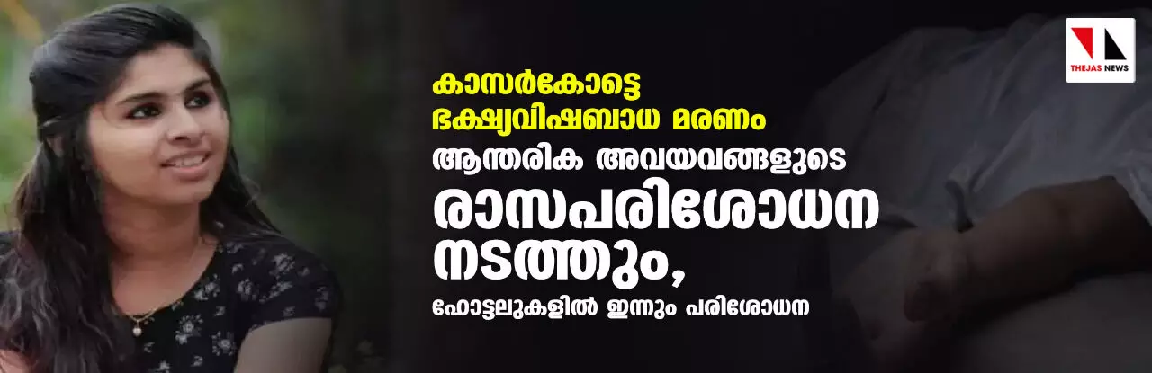 കാസര്കോട്ടെ ഭക്ഷ്യവിഷബാധ മരണം: ആന്തരിക അവയവങ്ങളുടെ രാസപരിശോധന നടത്തും, ഹോട്ടലുകളില് ഇന്നും പരിശോധന കാസര്കോട്ടെ ഭക്ഷ്യവിഷബാധ മരണം: ആന്തരിക അവയവങ്ങളുടെ രാസപരിശോധന നടത്തും, ഹോട്ടലുകളില് ഇന്നും പരിശോധന