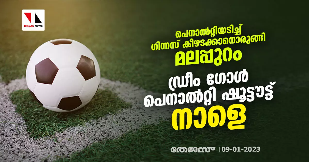 പെനാല്‍റ്റിയടിച്ച് ഗിന്നസ് കീഴടക്കാനൊരുങ്ങി മലപ്പുറം; ഡ്രീം ഗോള്‍ പെനാല്‍റ്റി ഷൂട്ടൗട്ട് നാളെ