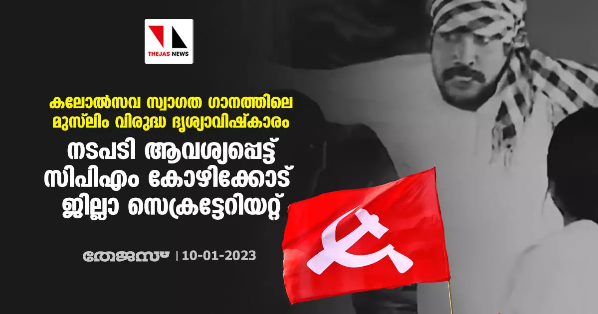 കലോല്‍സവ സ്വാഗതഗാനത്തിലെ മുസ്‌ലിം വിരുദ്ധ ദൃശ്യാവിഷ്‌കാരം; നടപടി ആവശ്യപ്പെട്ട് സിപിഎം കോഴിക്കോട് ജില്ലാ സെക്രട്ടേറിയറ്റ്