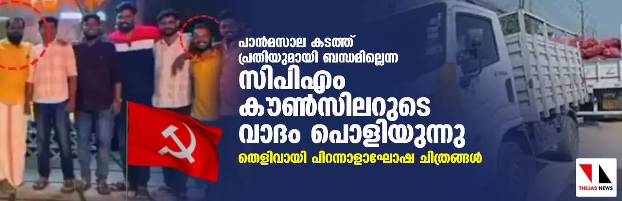 പാന്‍മസാല കടത്ത് പ്രതിയുമായി ബന്ധമില്ലെന്ന സിപിഎം കൗണ്‍സിലറുടെ വാദം പൊളിയുന്നു; തെളിവായി പിറന്നാളാഘോഷ ചിത്രങ്ങള്‍