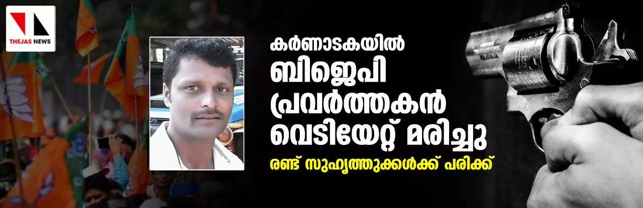 കര്‍ണാടകയില്‍ ബിജെപി പ്രവര്‍ത്തകന്‍ വെടിയേറ്റ് മരിച്ചു; രണ്ട് സുഹൃത്തുക്കള്‍ക്ക് പരിക്ക്