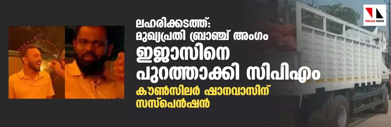 ലഹരിക്കടത്ത്: മുഖ്യപ്രതി ബ്രാഞ്ച് അംഗം ഇജാസിനെ പുറത്താക്കി സിപിഎം; കൗണ്‍സിലര്‍ ഷാനവാസിന് സസ്‌പെന്‍ഷന്‍