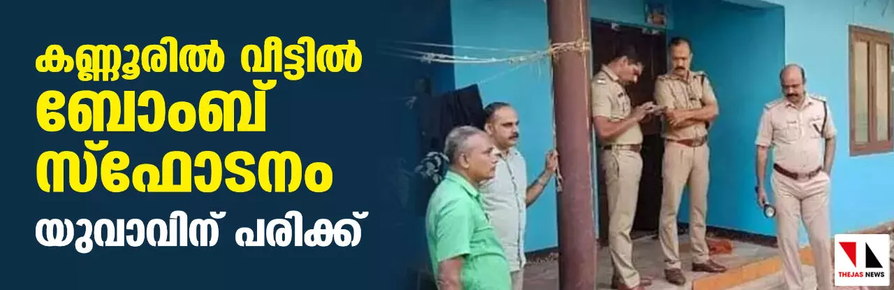 കണ്ണൂരില്‍ വീട്ടില്‍ ബോംബ് സ്‌ഫോടനം; യുവാവിന് പരിക്ക്