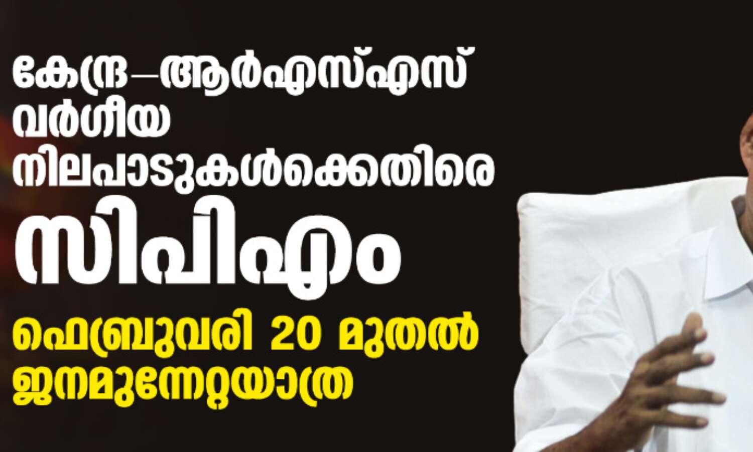 കേന്ദ്ര-ആര്എസ്എസ് വര്ഗീയ നിലപാടുകള്ക്കെതിരെ സിപിഎം; ഫെബ്രുവരി 20 മുതല് ജനമുന്നേറ്റയാത്ര കേന്ദ്ര-ആര്എസ്എസ് വര്ഗീയ നിലപാടുകള്ക്കെതിരെ സിപിഎം; ഫെബ്രുവരി 20 മുതല് ജനമുന്നേറ്റയാത്ര