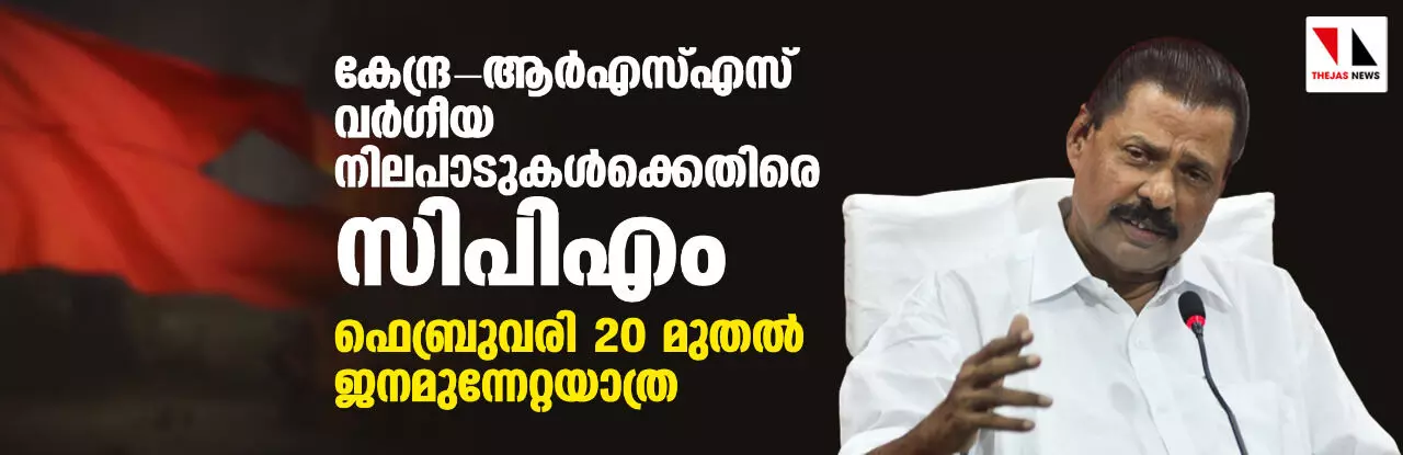 കേന്ദ്ര-ആര്എസ്എസ് വര്ഗീയ നിലപാടുകള്ക്കെതിരെ സിപിഎം; ഫെബ്രുവരി 20 മുതല് ജനമുന്നേറ്റയാത്ര കേന്ദ്ര-ആര്എസ്എസ് വര്ഗീയ നിലപാടുകള്ക്കെതിരെ സിപിഎം; ഫെബ്രുവരി 20 മുതല് ജനമുന്നേറ്റയാത്ര